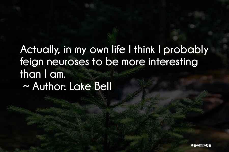 Lake Bell Quotes: Actually, In My Own Life I Think I Probably Feign Neuroses To Be More Interesting Than I Am.