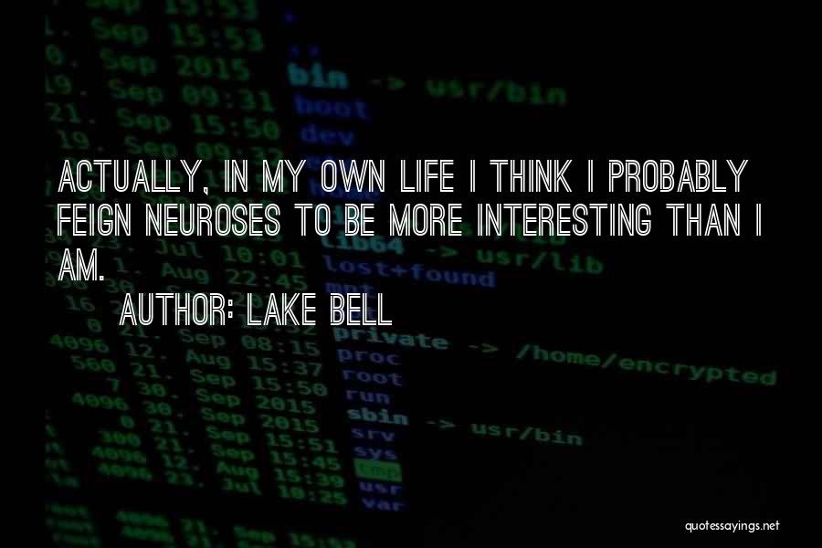 Lake Bell Quotes: Actually, In My Own Life I Think I Probably Feign Neuroses To Be More Interesting Than I Am.