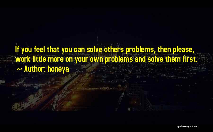 Honeya Quotes: If You Feel That You Can Solve Others Problems, Then Please, Work Little More On Your Own Problems And Solve