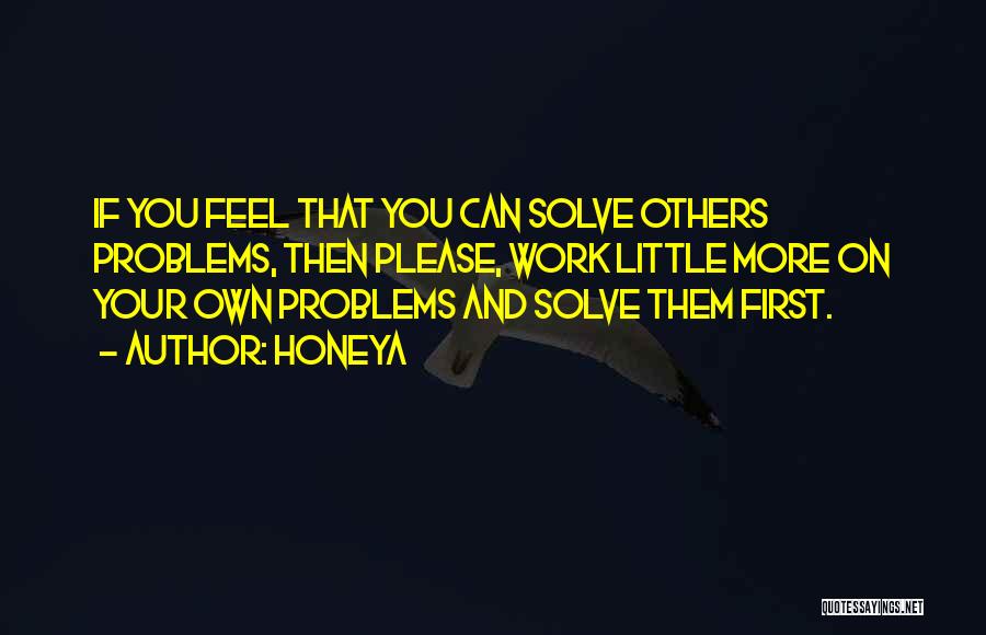 Honeya Quotes: If You Feel That You Can Solve Others Problems, Then Please, Work Little More On Your Own Problems And Solve