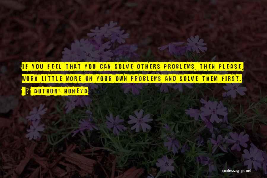 Honeya Quotes: If You Feel That You Can Solve Others Problems, Then Please, Work Little More On Your Own Problems And Solve