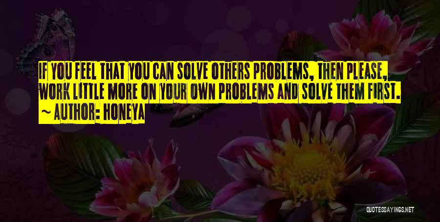 Honeya Quotes: If You Feel That You Can Solve Others Problems, Then Please, Work Little More On Your Own Problems And Solve