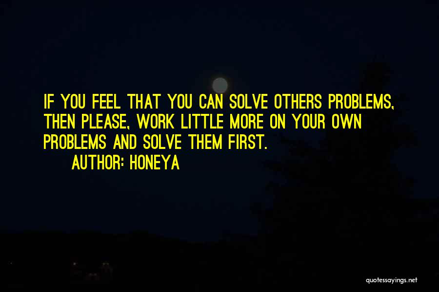 Honeya Quotes: If You Feel That You Can Solve Others Problems, Then Please, Work Little More On Your Own Problems And Solve