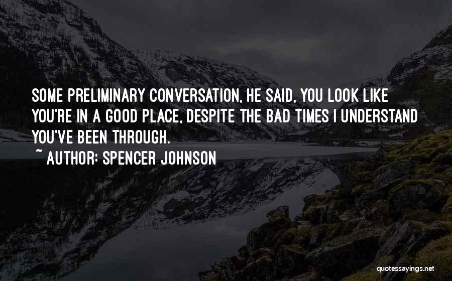 Spencer Johnson Quotes: Some Preliminary Conversation, He Said, You Look Like You're In A Good Place, Despite The Bad Times I Understand You've