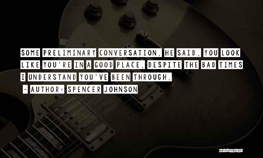 Spencer Johnson Quotes: Some Preliminary Conversation, He Said, You Look Like You're In A Good Place, Despite The Bad Times I Understand You've