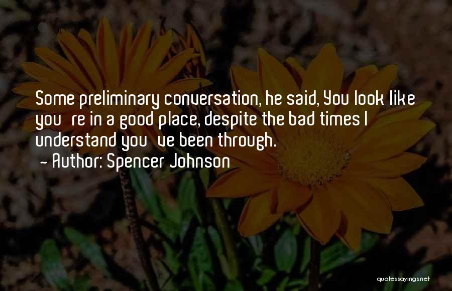 Spencer Johnson Quotes: Some Preliminary Conversation, He Said, You Look Like You're In A Good Place, Despite The Bad Times I Understand You've