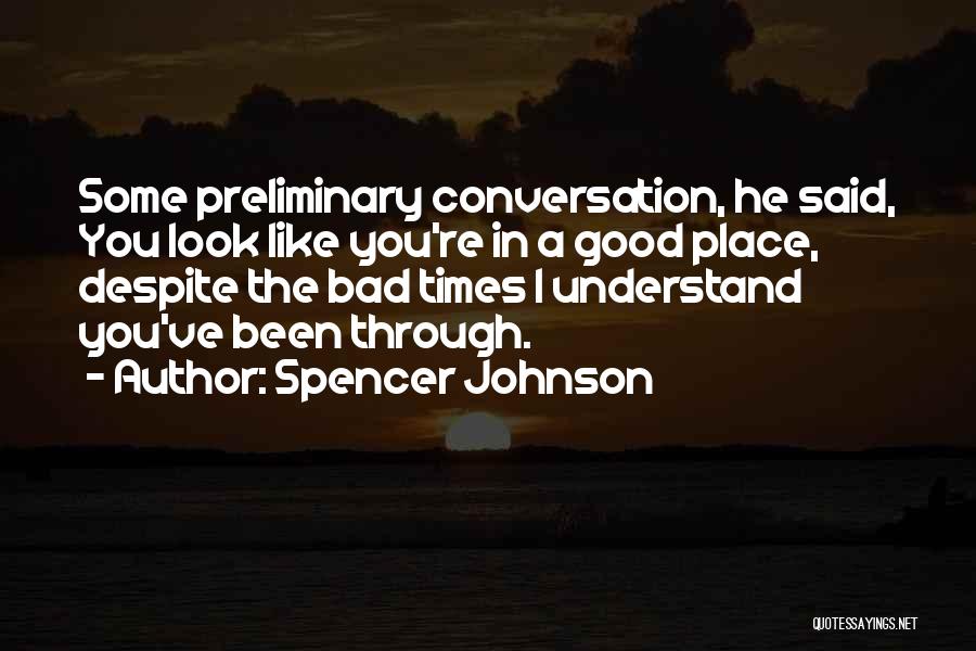 Spencer Johnson Quotes: Some Preliminary Conversation, He Said, You Look Like You're In A Good Place, Despite The Bad Times I Understand You've