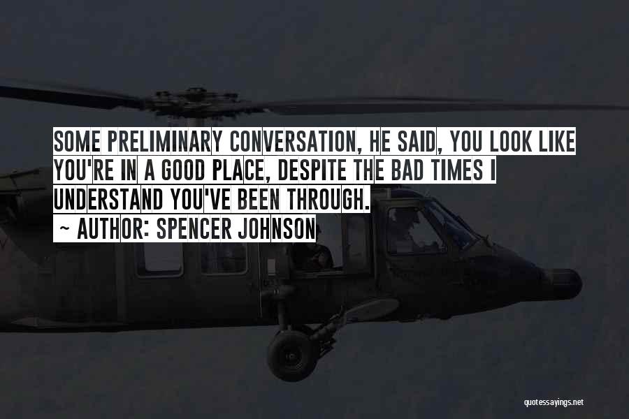 Spencer Johnson Quotes: Some Preliminary Conversation, He Said, You Look Like You're In A Good Place, Despite The Bad Times I Understand You've