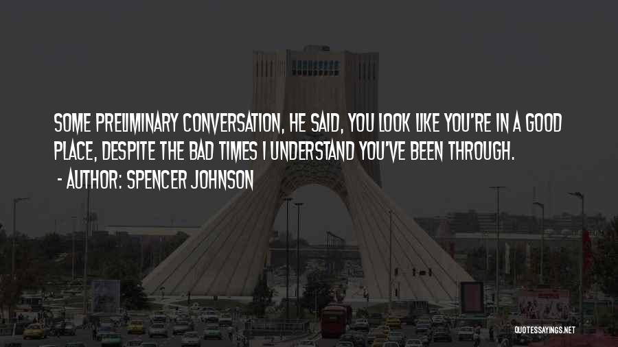 Spencer Johnson Quotes: Some Preliminary Conversation, He Said, You Look Like You're In A Good Place, Despite The Bad Times I Understand You've
