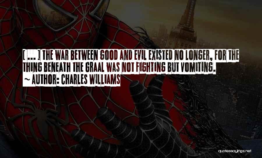 Charles Williams Quotes: [ ... ] The War Between Good And Evil Existed No Longer, For The Thing Beneath The Graal Was Not