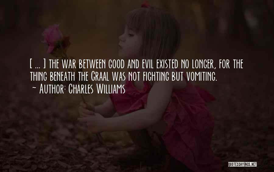 Charles Williams Quotes: [ ... ] The War Between Good And Evil Existed No Longer, For The Thing Beneath The Graal Was Not