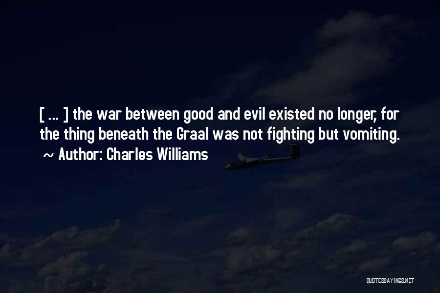 Charles Williams Quotes: [ ... ] The War Between Good And Evil Existed No Longer, For The Thing Beneath The Graal Was Not