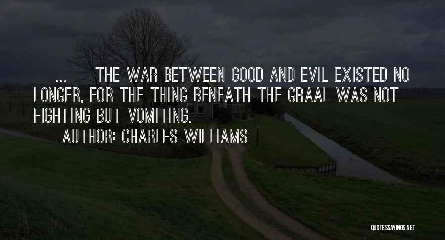 Charles Williams Quotes: [ ... ] The War Between Good And Evil Existed No Longer, For The Thing Beneath The Graal Was Not