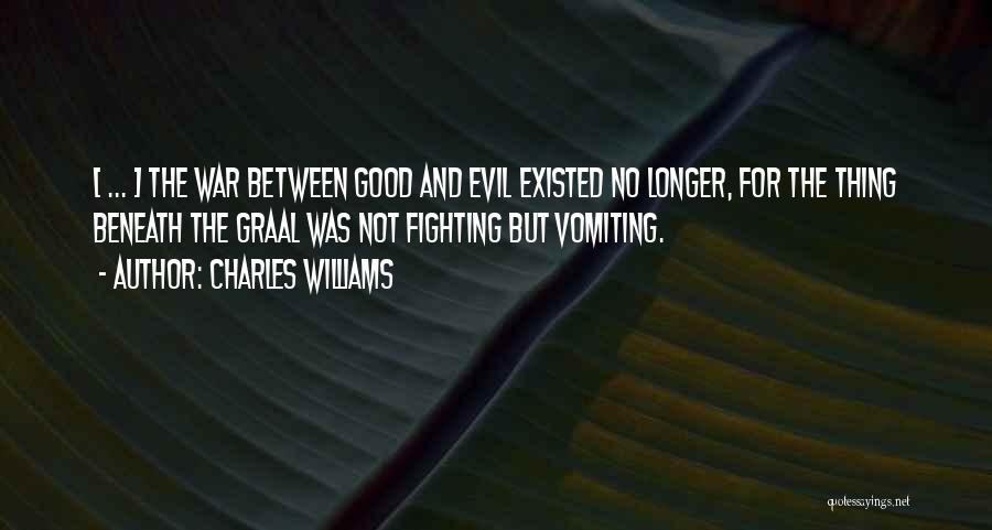 Charles Williams Quotes: [ ... ] The War Between Good And Evil Existed No Longer, For The Thing Beneath The Graal Was Not