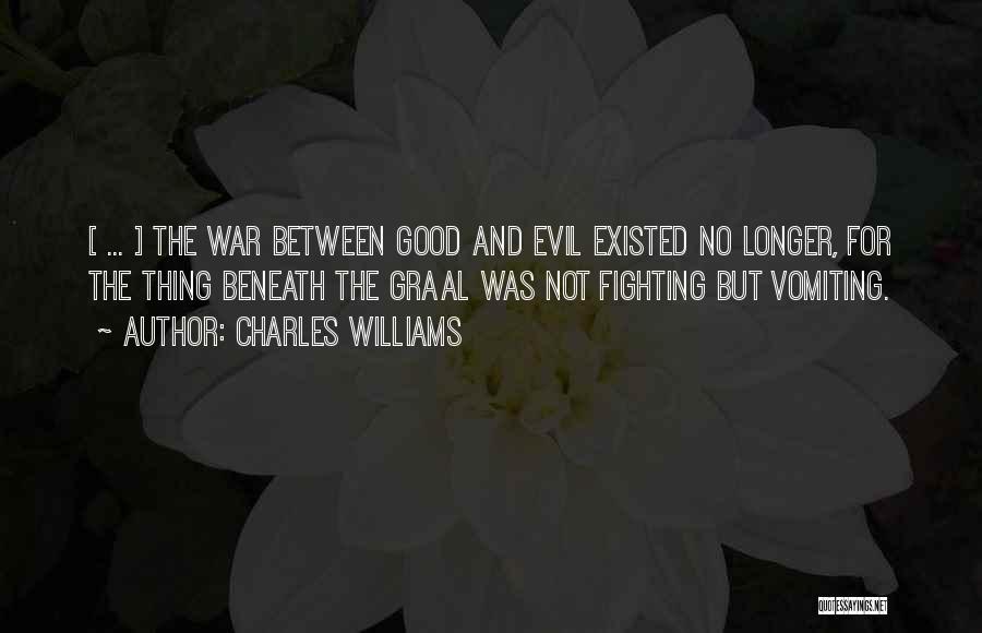 Charles Williams Quotes: [ ... ] The War Between Good And Evil Existed No Longer, For The Thing Beneath The Graal Was Not