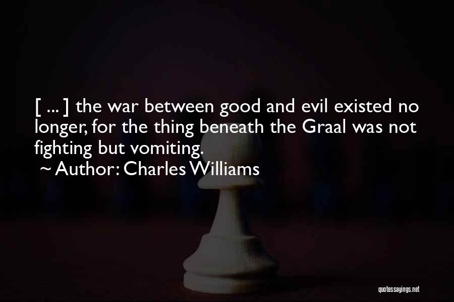 Charles Williams Quotes: [ ... ] The War Between Good And Evil Existed No Longer, For The Thing Beneath The Graal Was Not
