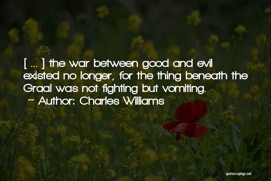 Charles Williams Quotes: [ ... ] The War Between Good And Evil Existed No Longer, For The Thing Beneath The Graal Was Not