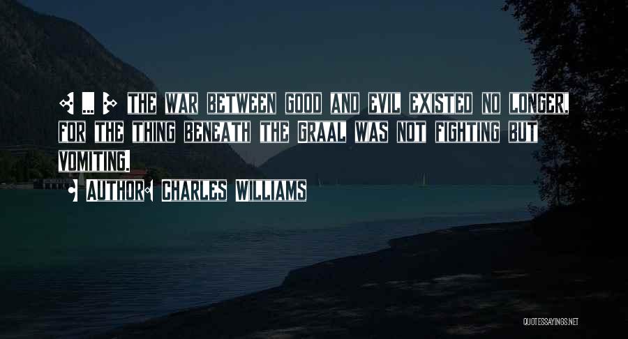 Charles Williams Quotes: [ ... ] The War Between Good And Evil Existed No Longer, For The Thing Beneath The Graal Was Not