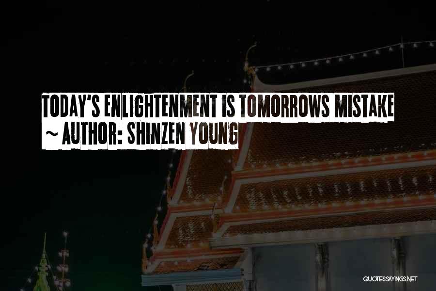 Shinzen Young Quotes: Today's Enlightenment Is Tomorrows Mistake