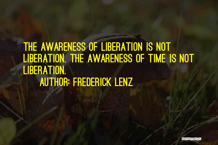 Frederick Lenz Quotes: The Awareness Of Liberation Is Not Liberation. The Awareness Of Time Is Not Liberation.