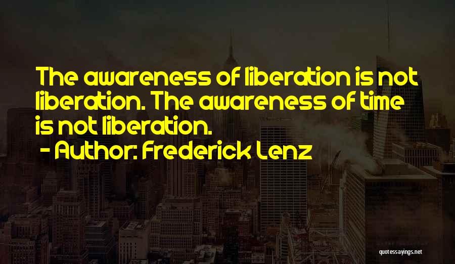 Frederick Lenz Quotes: The Awareness Of Liberation Is Not Liberation. The Awareness Of Time Is Not Liberation.