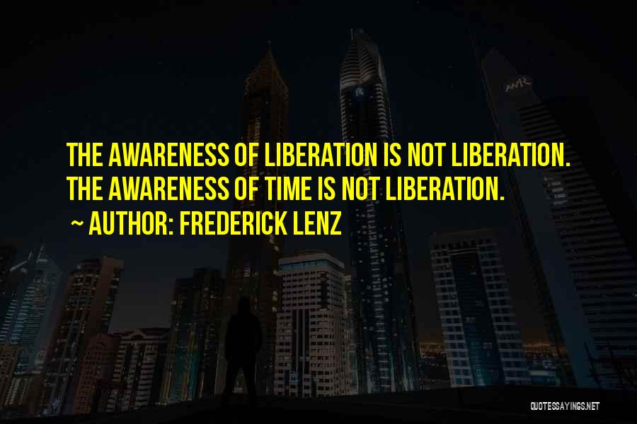 Frederick Lenz Quotes: The Awareness Of Liberation Is Not Liberation. The Awareness Of Time Is Not Liberation.