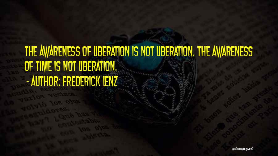 Frederick Lenz Quotes: The Awareness Of Liberation Is Not Liberation. The Awareness Of Time Is Not Liberation.