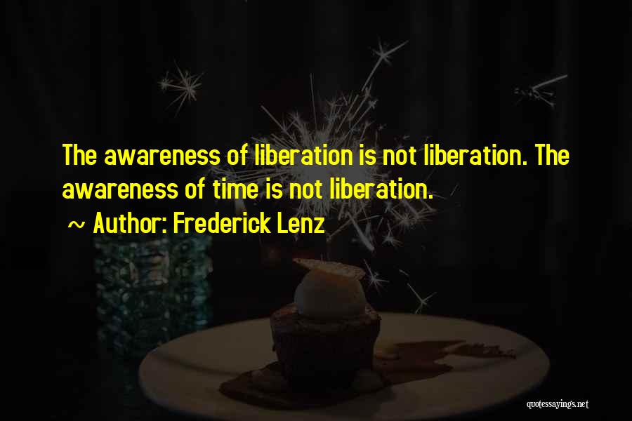 Frederick Lenz Quotes: The Awareness Of Liberation Is Not Liberation. The Awareness Of Time Is Not Liberation.