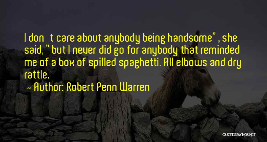 Robert Penn Warren Quotes: I Don't Care About Anybody Being Handsome, She Said, But I Never Did Go For Anybody That Reminded Me Of