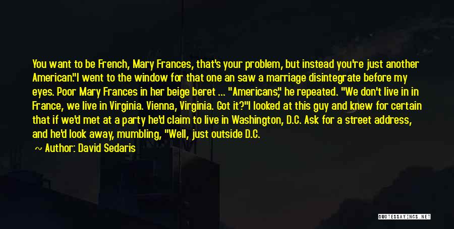 David Sedaris Quotes: You Want To Be French, Mary Frances, That's Your Problem, But Instead You're Just Another American.i Went To The Window