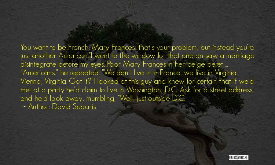 David Sedaris Quotes: You Want To Be French, Mary Frances, That's Your Problem, But Instead You're Just Another American.i Went To The Window