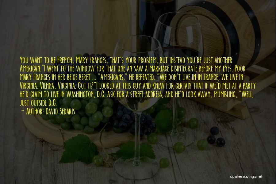 David Sedaris Quotes: You Want To Be French, Mary Frances, That's Your Problem, But Instead You're Just Another American.i Went To The Window