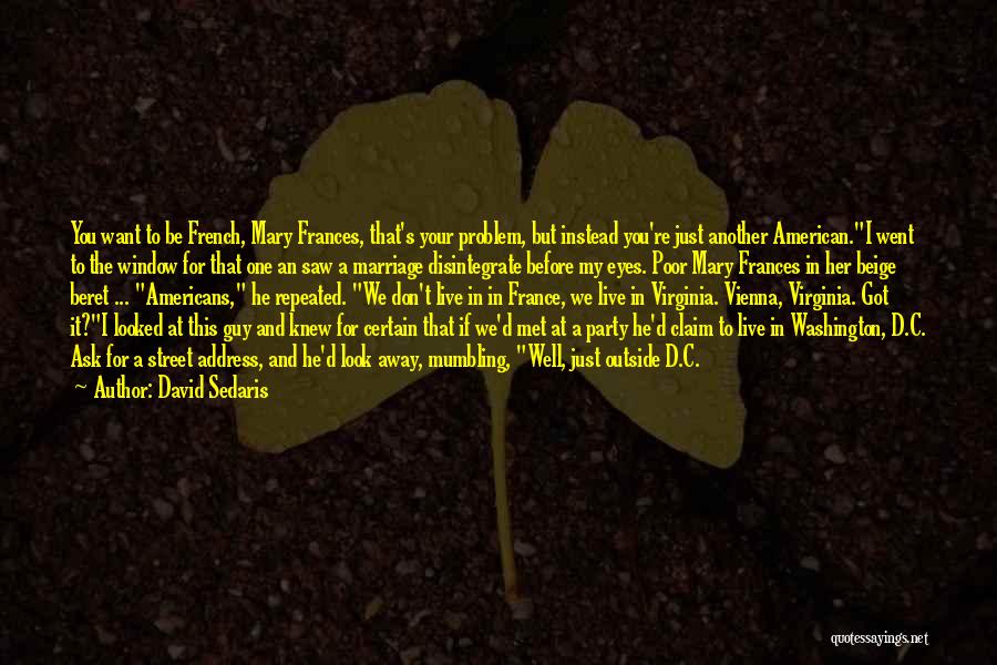 David Sedaris Quotes: You Want To Be French, Mary Frances, That's Your Problem, But Instead You're Just Another American.i Went To The Window