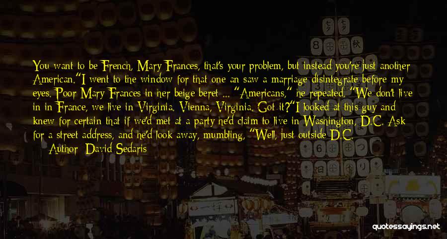 David Sedaris Quotes: You Want To Be French, Mary Frances, That's Your Problem, But Instead You're Just Another American.i Went To The Window