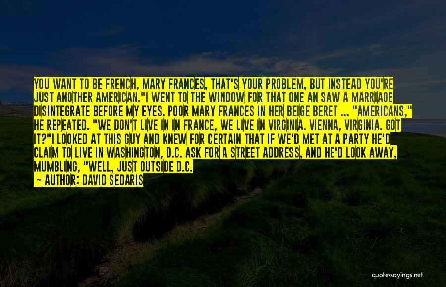 David Sedaris Quotes: You Want To Be French, Mary Frances, That's Your Problem, But Instead You're Just Another American.i Went To The Window