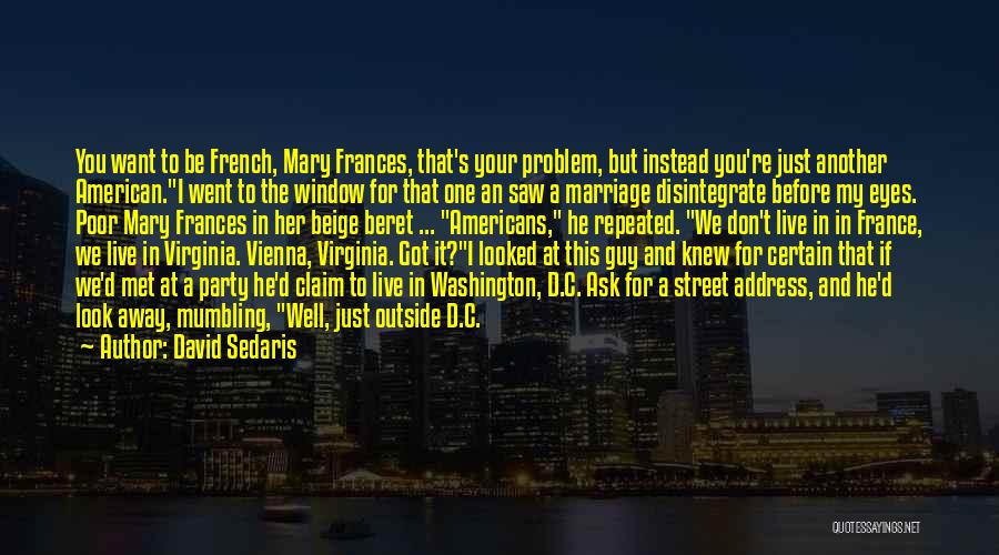 David Sedaris Quotes: You Want To Be French, Mary Frances, That's Your Problem, But Instead You're Just Another American.i Went To The Window