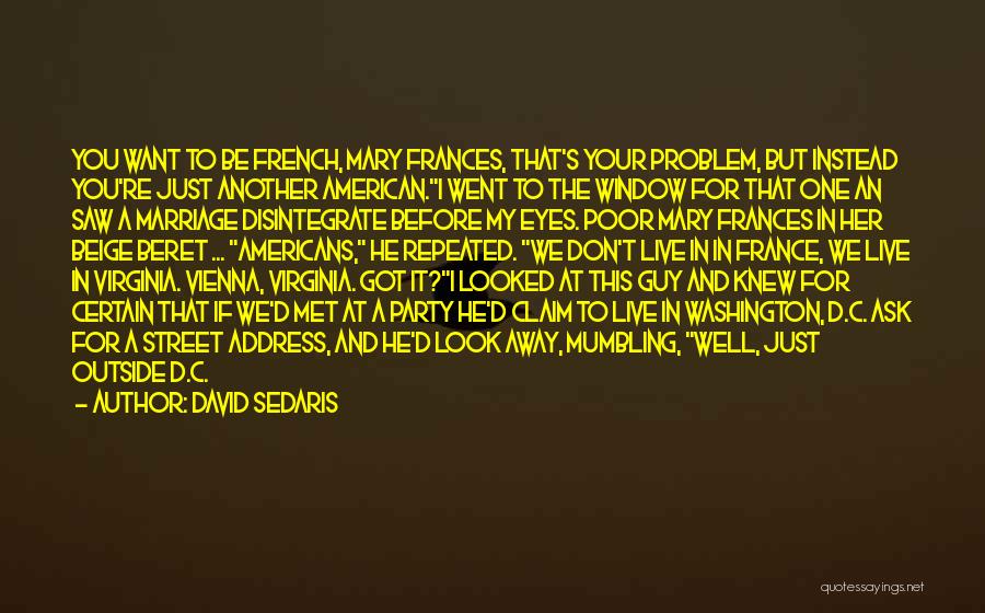 David Sedaris Quotes: You Want To Be French, Mary Frances, That's Your Problem, But Instead You're Just Another American.i Went To The Window