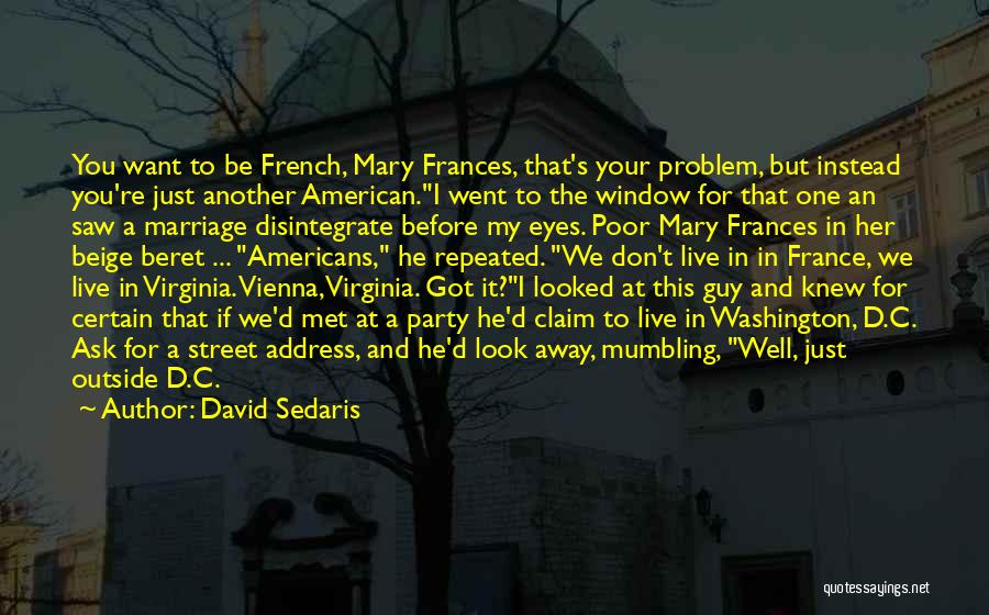 David Sedaris Quotes: You Want To Be French, Mary Frances, That's Your Problem, But Instead You're Just Another American.i Went To The Window