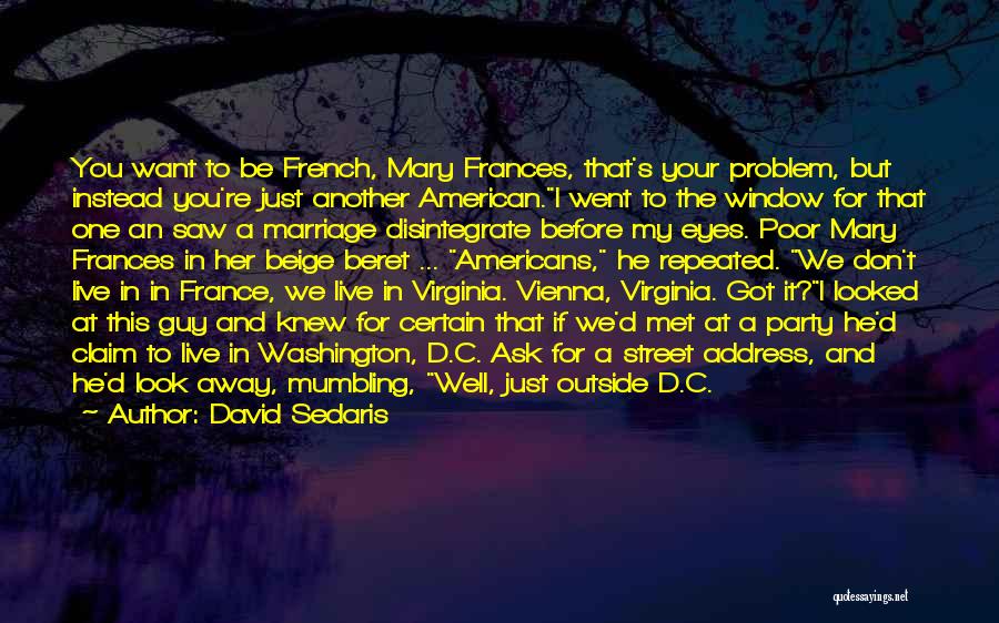 David Sedaris Quotes: You Want To Be French, Mary Frances, That's Your Problem, But Instead You're Just Another American.i Went To The Window