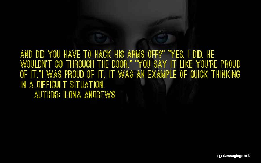 Ilona Andrews Quotes: And Did You Have To Hack His Arms Off? Yes, I Did. He Wouldn't Go Through The Door. You Say