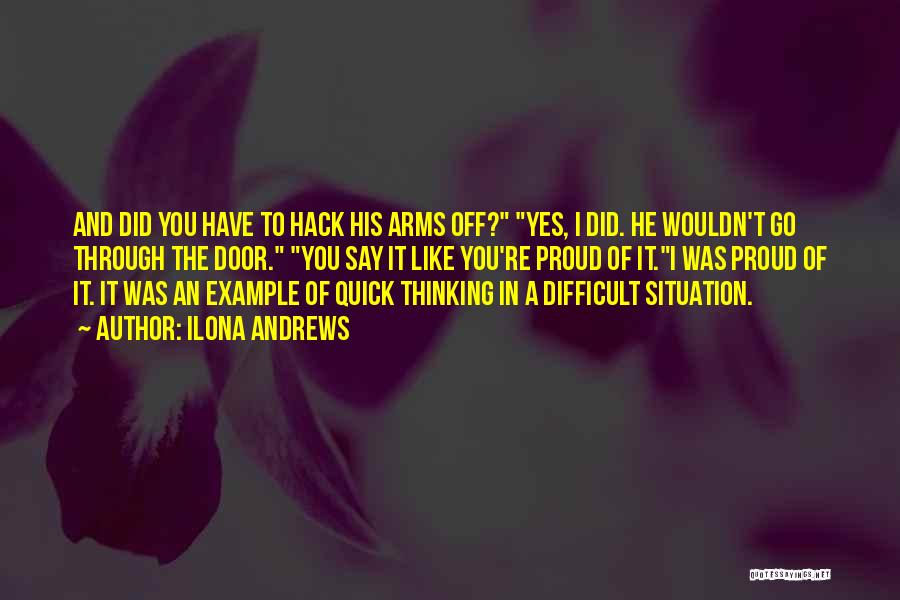 Ilona Andrews Quotes: And Did You Have To Hack His Arms Off? Yes, I Did. He Wouldn't Go Through The Door. You Say