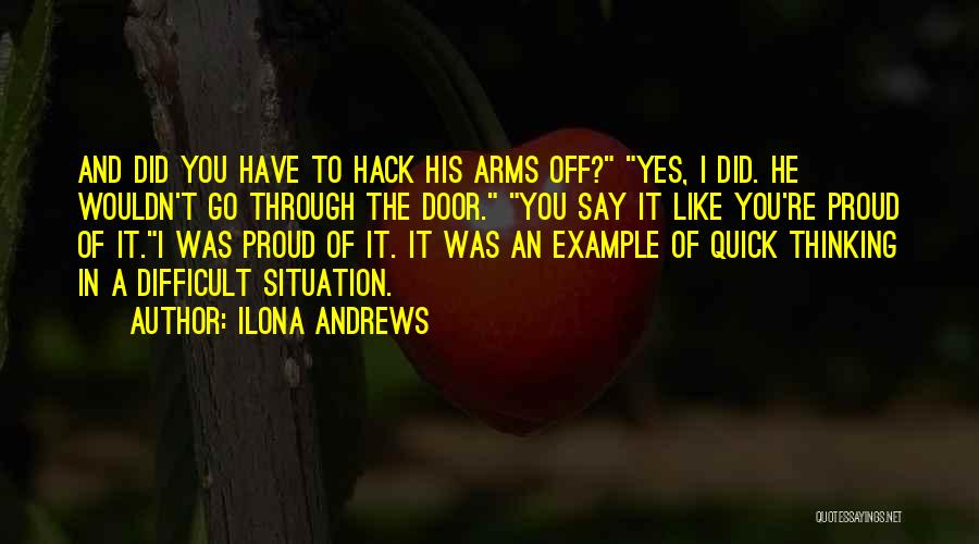 Ilona Andrews Quotes: And Did You Have To Hack His Arms Off? Yes, I Did. He Wouldn't Go Through The Door. You Say