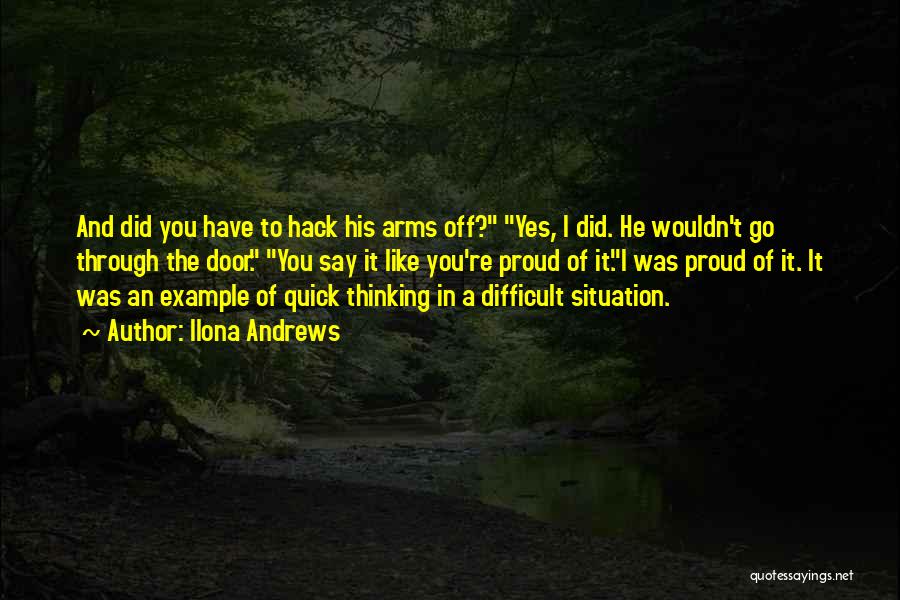 Ilona Andrews Quotes: And Did You Have To Hack His Arms Off? Yes, I Did. He Wouldn't Go Through The Door. You Say