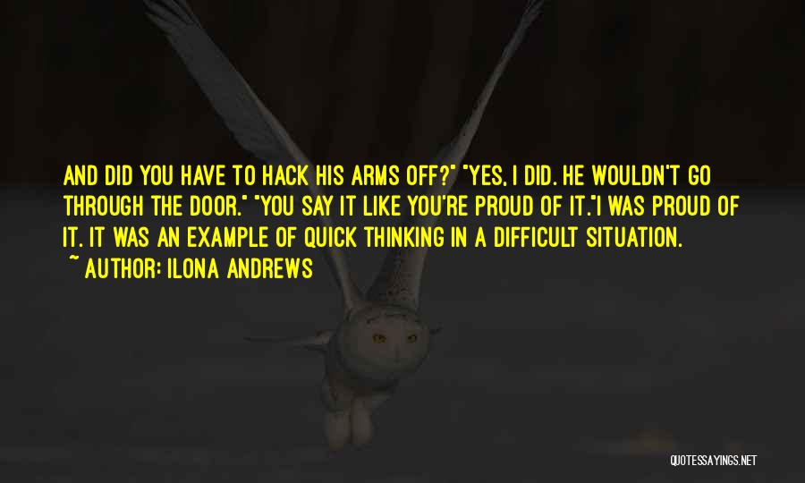 Ilona Andrews Quotes: And Did You Have To Hack His Arms Off? Yes, I Did. He Wouldn't Go Through The Door. You Say