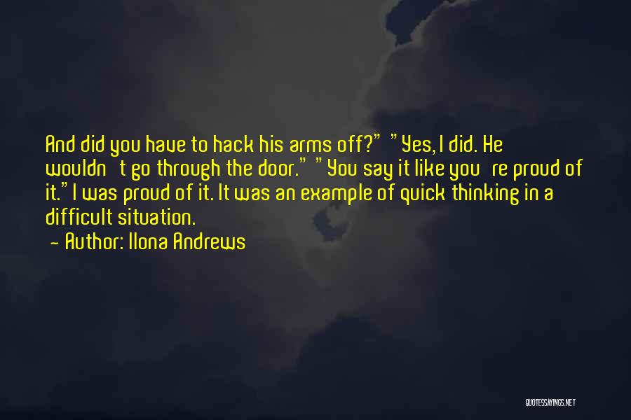 Ilona Andrews Quotes: And Did You Have To Hack His Arms Off? Yes, I Did. He Wouldn't Go Through The Door. You Say