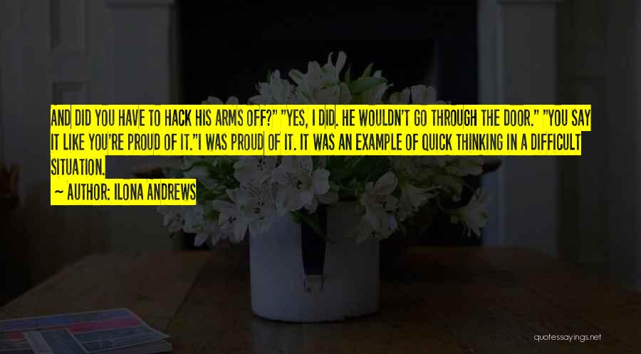 Ilona Andrews Quotes: And Did You Have To Hack His Arms Off? Yes, I Did. He Wouldn't Go Through The Door. You Say