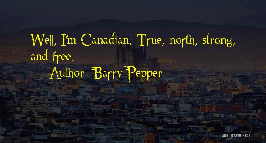 Barry Pepper Quotes: Well, I'm Canadian. True, North, Strong, And Free.