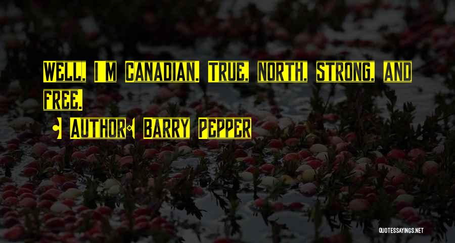 Barry Pepper Quotes: Well, I'm Canadian. True, North, Strong, And Free.