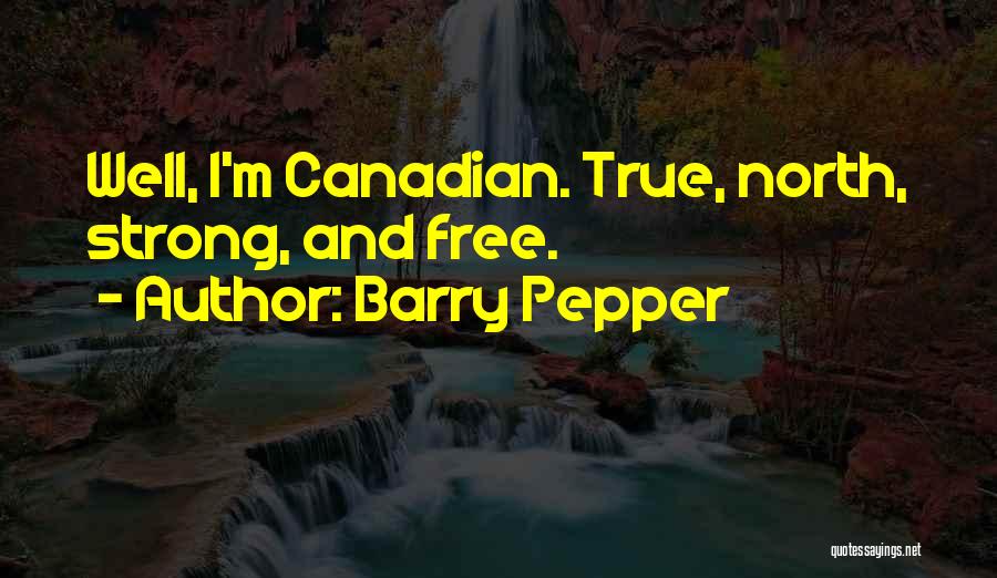 Barry Pepper Quotes: Well, I'm Canadian. True, North, Strong, And Free.