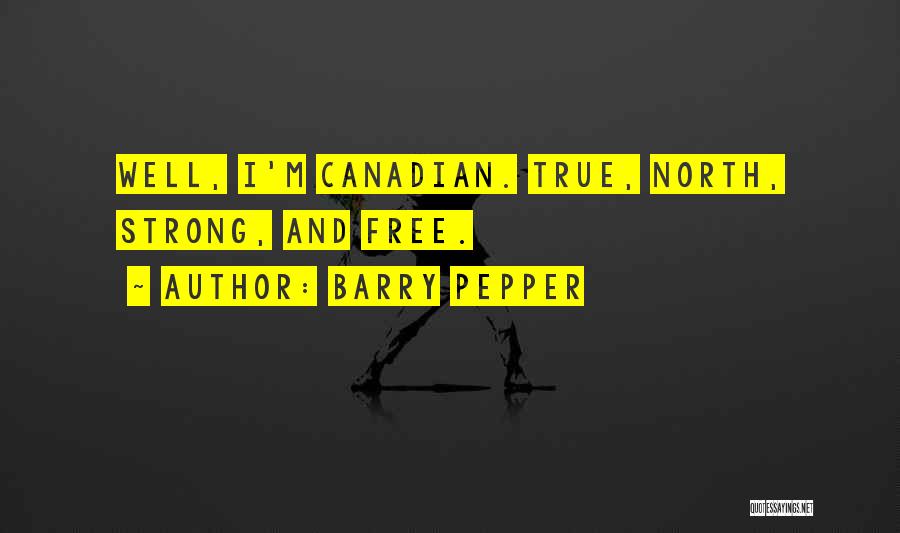 Barry Pepper Quotes: Well, I'm Canadian. True, North, Strong, And Free.